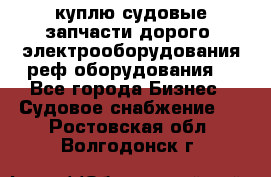 куплю судовые запчасти дорого.!электрооборудования!реф оборудования! - Все города Бизнес » Судовое снабжение   . Ростовская обл.,Волгодонск г.
